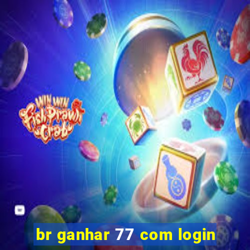 br ganhar 77 com login